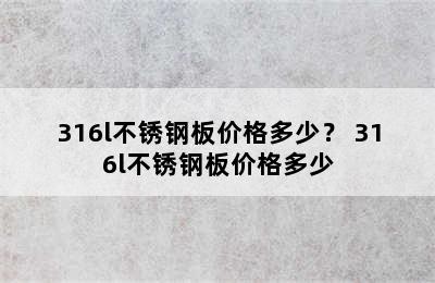 316l不锈钢板价格多少？ 316l不锈钢板价格多少